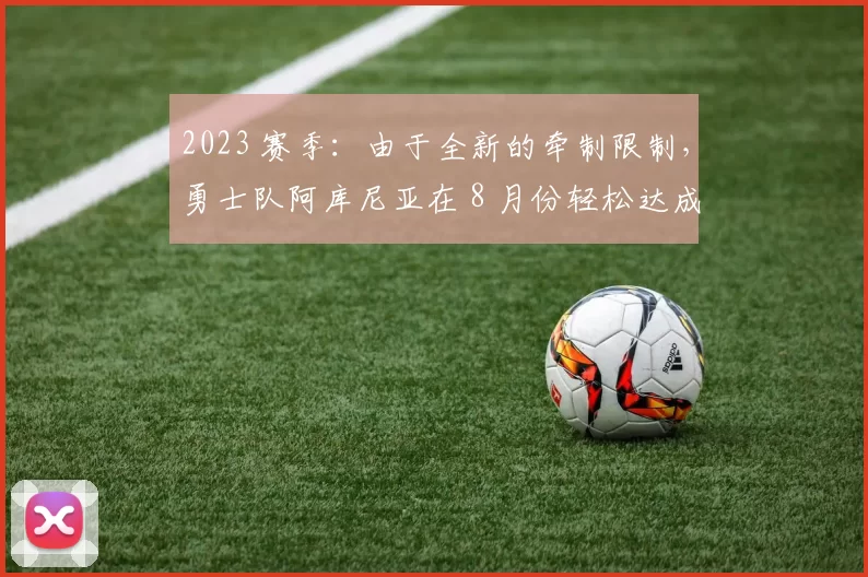 2023 赛季：由于全新的牵制限制，勇士队阿库尼亚在 8 月份轻松达成 60 盗
