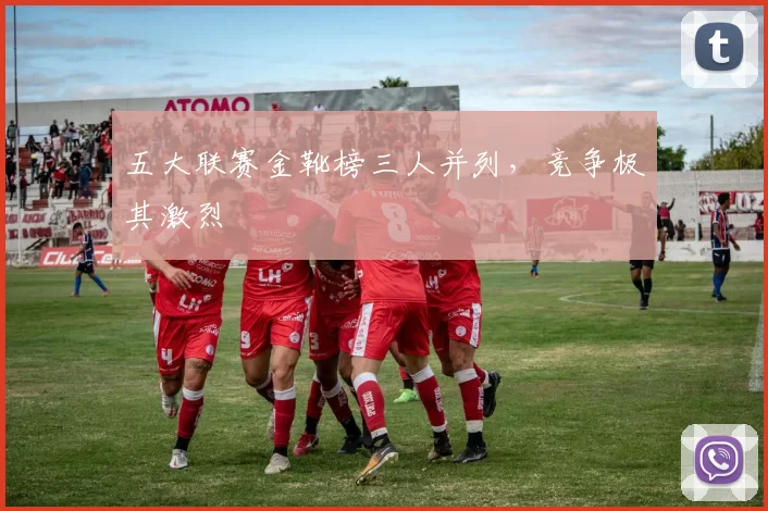 五大联赛金靴榜三人并列，竞争极其激烈