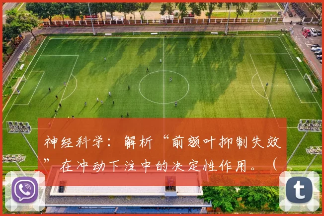 神经科学：解析“前额叶抑制失效”在冲动下注中的决定性作用。（神经科学视角：前额叶抑制失灵在冲动性下注中的关键作用）