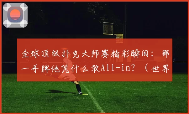 全球顶级扑克大师赛精彩瞬间：那一手牌他凭什么敢All-in？（世界扑克大师赛名场面：那一手他为何敢全下？）