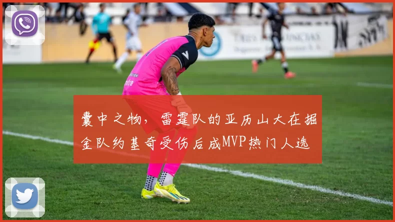囊中之物，雷霆队的亚历山大在掘金队约基奇受伤后成MVP热门人选