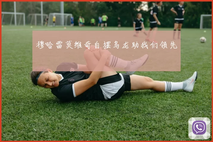 穆哈雷莫维奇自摆乌龙助我们领先⚽