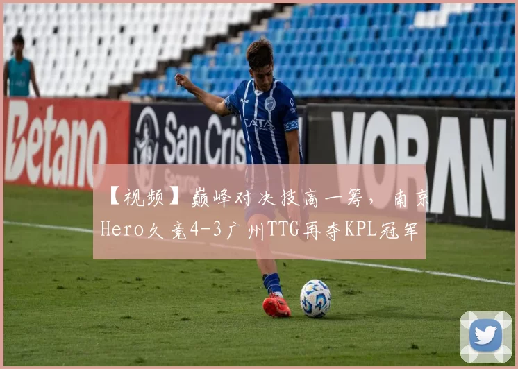 【视频】巅峰对决技高一筹，南京Hero久竞4-3广州TTG再夺KPL冠军