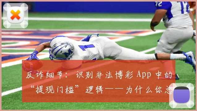 反诈细节：识别非法博彩 App 中的“提现门槛”逻辑——为什么你总是差 1 分钱才能提现？（反诈洞察：解析非法博彩App的提现门槛套路——为何你总差1分钱才能提现？）
