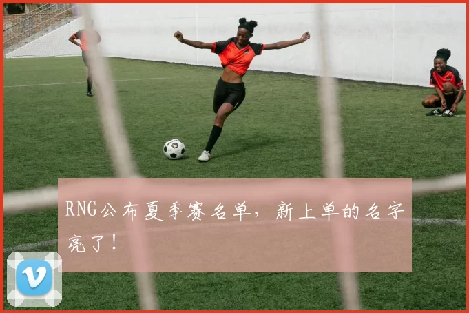 RNG公布夏季赛名单，新上单的名字亮了！