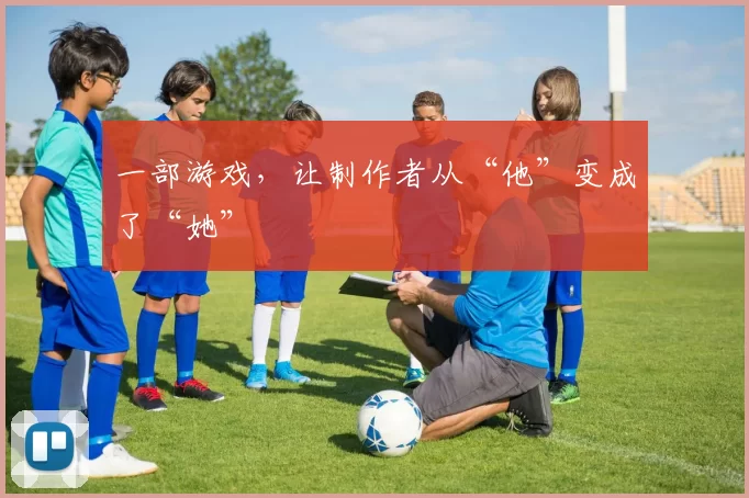 一部游戏，让制作者从“他”变成了“她”