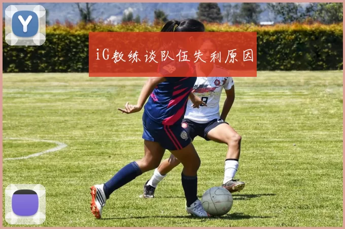 iG教练谈队伍失利原因