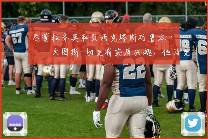 尽管拉齐奥和贝西克塔斯对鲁本·洛夫图斯-切克有实质兴趣，但马克斯·阿莱格里仍希望将他留在AC米兰。萨里教练自切尔西共事时期就十分欣赏这位球员。 来源：著名记者斯基拉
