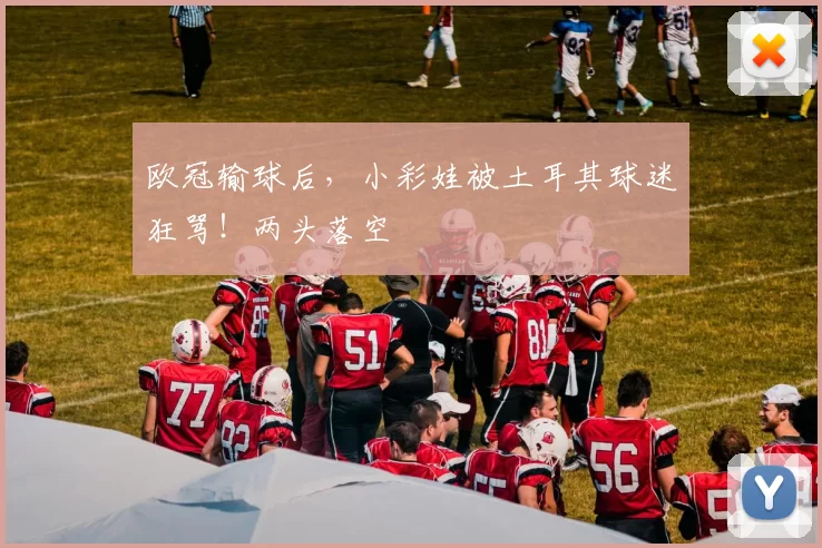 欧冠输球后，小彩娃被土耳其球迷狂骂！两头落空